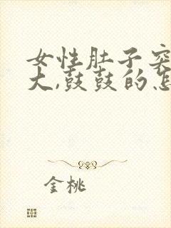 女性肚子突然很大,鼓鼓的怎么回事