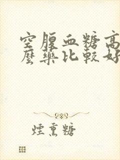 空腹血糖高吃什么药比较好封面