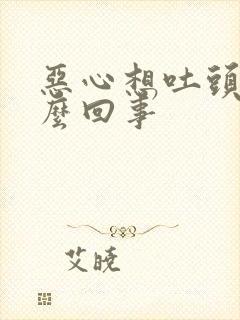 恶心想吐头疼怎么回事