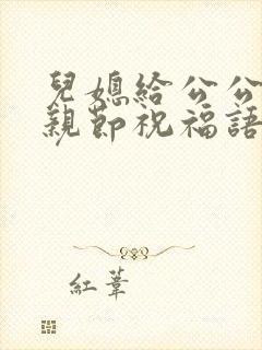 儿媳给公公的父亲节祝福语