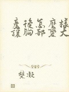 产后怎么样才能让胸部变大