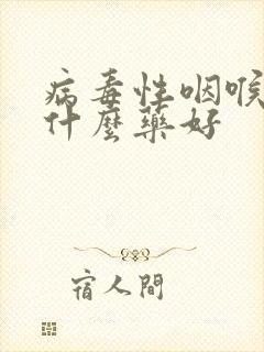 病毒性咽喉炎吃什么药好