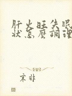 肝火旺失眠的症状怎么调理