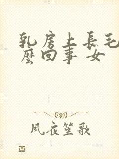 乳房上长毛是怎么回事 女封面