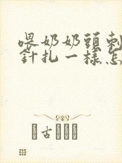 喂奶奶头刺痛像针扎一样怎么办呢