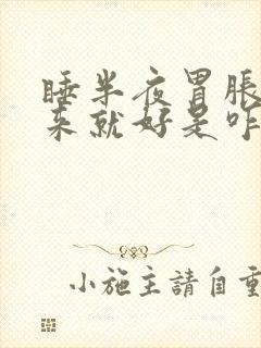 睡半夜胃胀,起来就好是咋回事