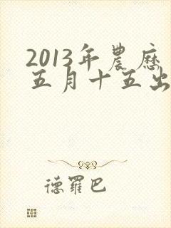 2013年农历五月十五出生的男孩命运