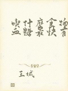 吃什么食物降高血糖最快有效