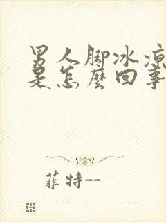 男人脚冰凉出汗是怎么回事