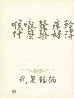 喉咙发痒干咳吃什么药好得快