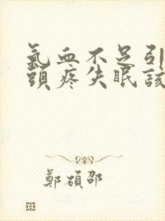 气血不足引起的头疼失眠该怎么调理