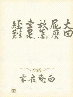 经常放屁大便困难是怎么回事