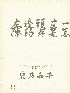 左边头皮一阵一阵的疼是怎么回事