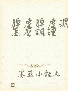 脾虚脾虚湿气重怎么调理