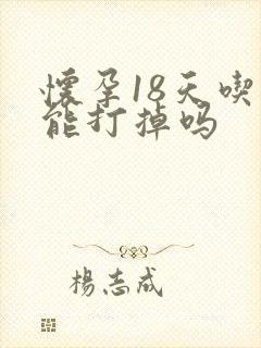 怀孕18天吃药能打掉吗