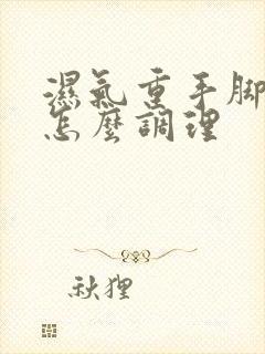 湿气重手脚出汗怎么调理