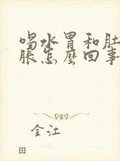 喝水胃和肚子就胀怎么回事