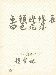 龟头边缘长了个白色疙瘩封面