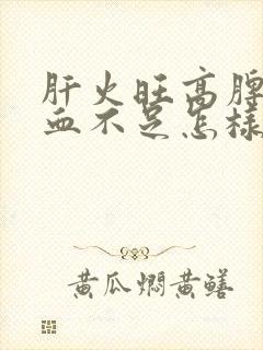 肝火旺高脾虚气血不足怎样调理