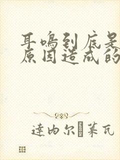 耳鸣到底是什么原因造成的