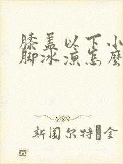 膝盖以下小腿到脚冰凉怎么治