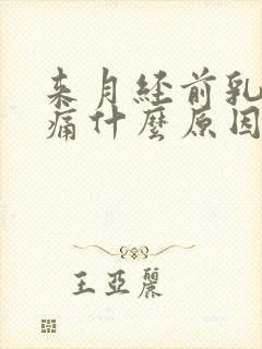 来月经前乳房胀痛什么原因