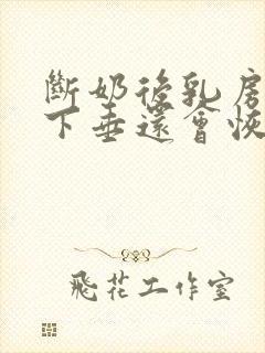 断奶后乳房干瘪下垂还会恢复吗