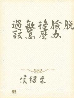 过敏后脸脱皮应该怎么办