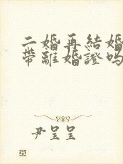 二婚再结婚需要带离婚证吗