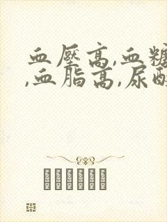 血压高,血糖高,血脂高,尿酸高