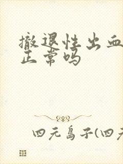 撤退性出血很多正常吗