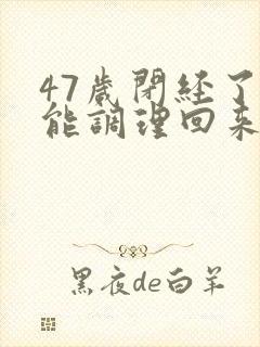47岁闭经了还能调理回来吗