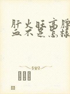 肝火旺高脾虚气血不足怎样调理