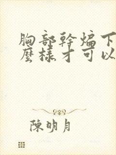 胸部干煸下垂怎么样才可以变大