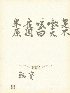 半夜咳嗽是什么原因白天不咳封面