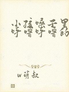 小孩嗓子里有痰呼噜呼噜的怎么办