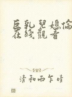 巨乳儿媳伦理片在线观看