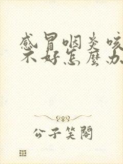 感冒咽炎咳嗽老不好怎么办