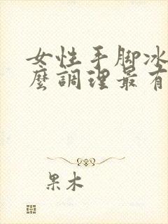 女性手脚冰凉怎么调理最有效果