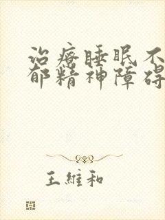 治疗睡眠不好抑郁精神障碍的医院