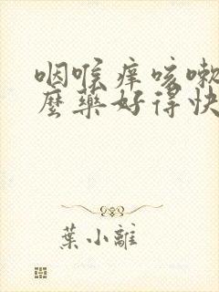 咽喉痒咳嗽吃什么药好得快