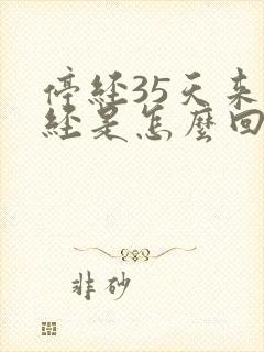 停经35天来月经是怎么回事