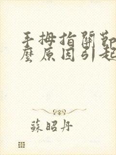 手拇指关节痛什么原因引起的