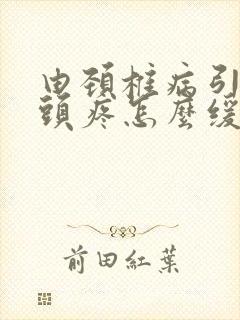 由颈椎病引起的头疼怎么缓解