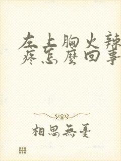 左上胸火辣辣的疼怎么回事