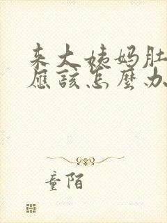 来大姨妈肚子痛应该怎么办