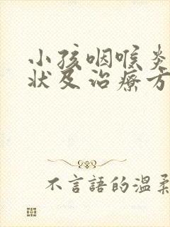 小孩咽喉炎的症状及治疗方法