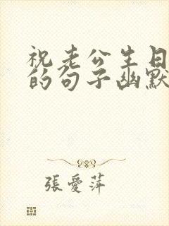 祝老公生日快乐的句子幽默风趣的