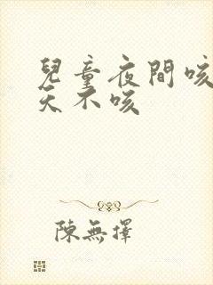 儿童夜间咳嗽白天不咳