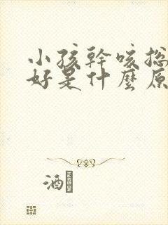 小孩干咳总是不好是什么原因